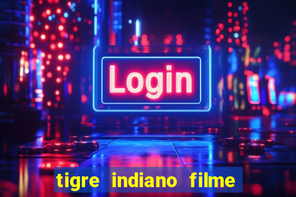 tigre indiano filme indiano tigre e drago